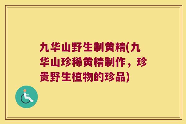 九华山野生制黄精(九华山珍稀黄精制作，珍贵野生植物的珍品)