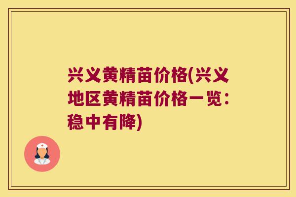 兴义黄精苗价格(兴义地区黄精苗价格一览：稳中有降)