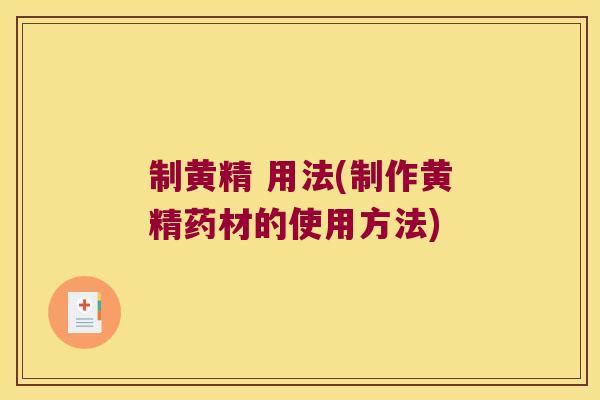 制黄精 用法(制作黄精药材的使用方法)