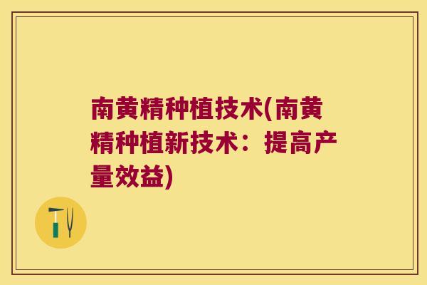 南黄精种植技术(南黄精种植新技术：提高产量效益)