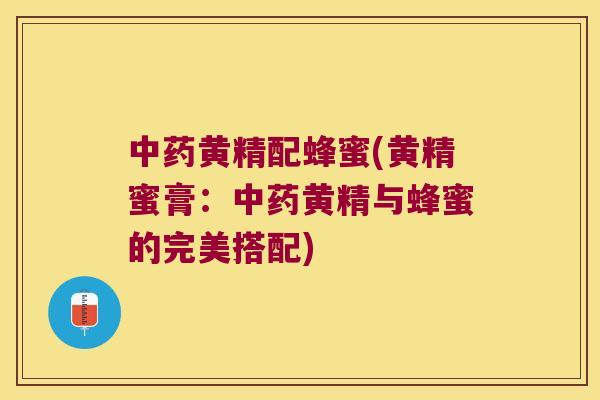 黄精配蜂蜜(黄精蜜膏：黄精与蜂蜜的完美搭配)