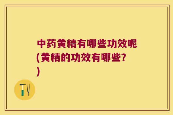 黄精有哪些功效呢(黄精的功效有哪些？)
