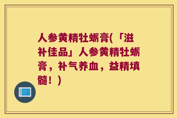 人参黄精牡蛎膏(「滋补佳品」人参黄精牡蛎膏，，益精填髓！)