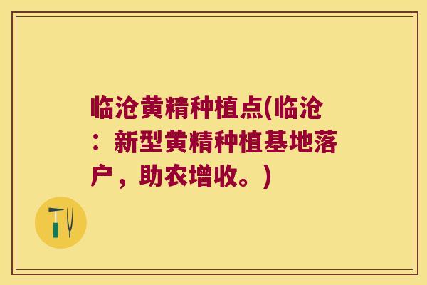 临沧黄精种植点(临沧：新型黄精种植基地落户，助农增收。)