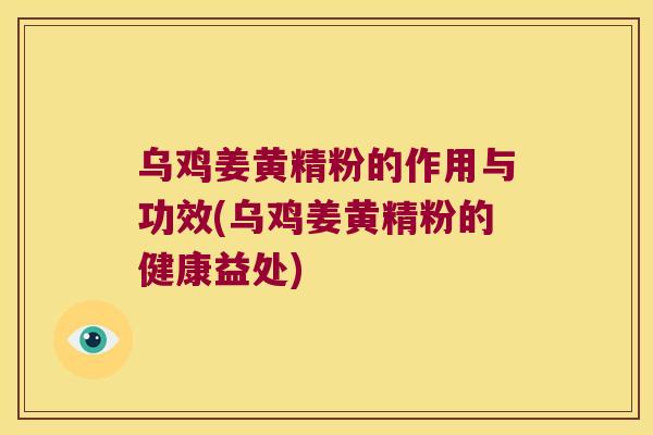 乌鸡姜黄精粉的作用与功效(乌鸡姜黄精粉的健康益处)
