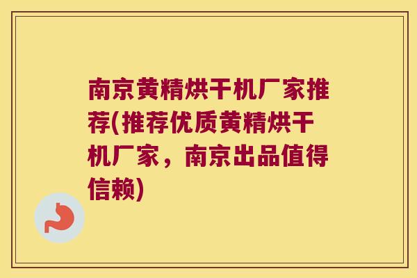 南京黄精烘干机厂家推荐(推荐优质黄精烘干机厂家，南京出品值得信赖)