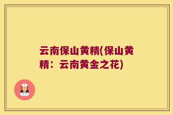 云南保山黄精(保山黄精：云南黄金之花)