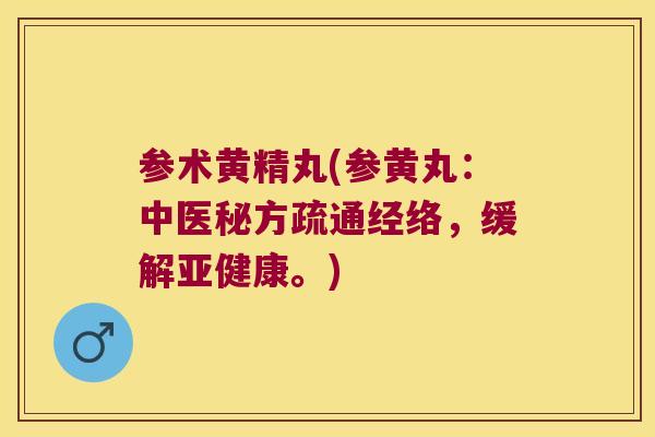 参术黄精丸(参黄丸：中医秘方疏通经络，缓解。)