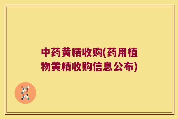 黄精收购(药用植物黄精收购信息公布)