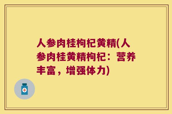 人参肉桂枸杞黄精(人参肉桂黄精枸杞：营养丰富，增强体力)