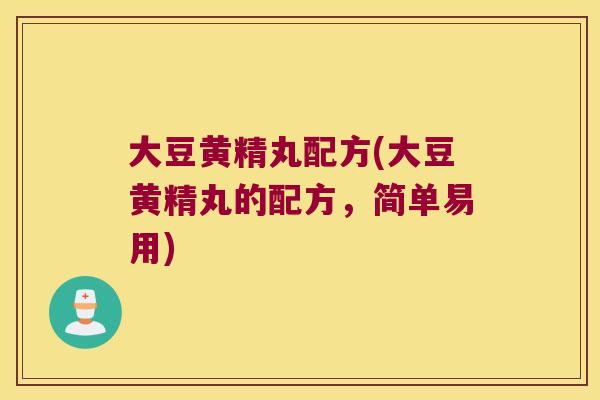 大豆黄精丸配方(大豆黄精丸的配方，简单易用)