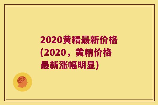 2020黄精新价格(2020，黄精价格新涨幅明显)