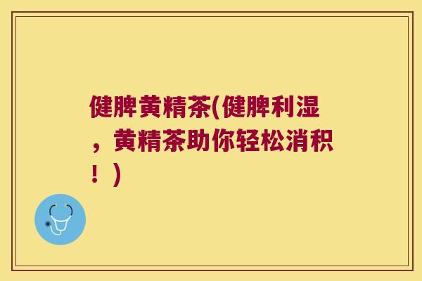 健脾黄精茶(健脾利湿，黄精茶助你轻松消积！)