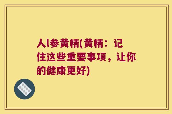 人l参黄精(黄精：记住这些重要事项，让你的健康更好)