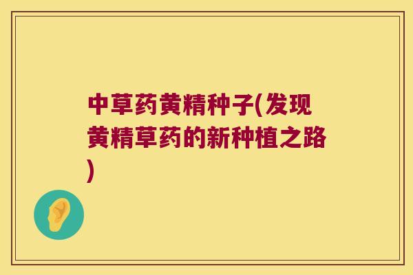 中草药黄精种子(发现黄精草药的新种植之路)