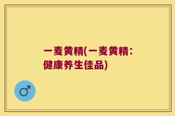 一麦黄精(一麦黄精：健康养生佳品)