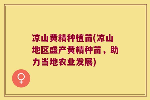 凉山黄精种植苗(凉山地区盛产黄精种苗，助力当地农业发展)