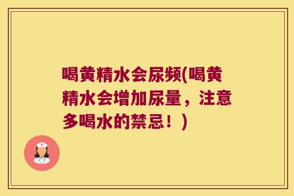 喝黄精水会尿频(喝黄精水会增加尿量，注意多喝水的禁忌！)