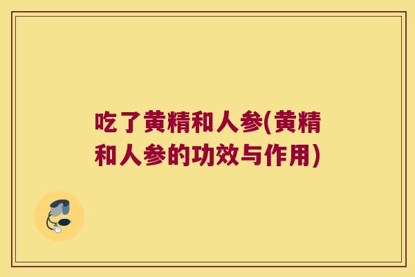 吃了黄精和人参(黄精和人参的功效与作用)