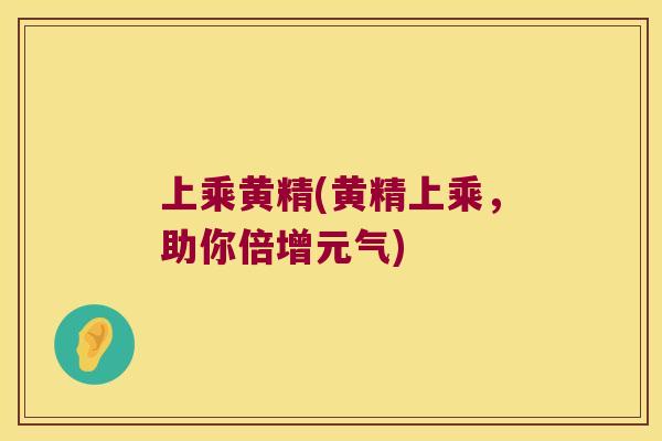 上乘黄精(黄精上乘，助你倍增元气)