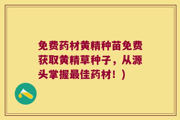 免费药材黄精种苗免费获取黄精草种子，从源头掌握佳药材！)