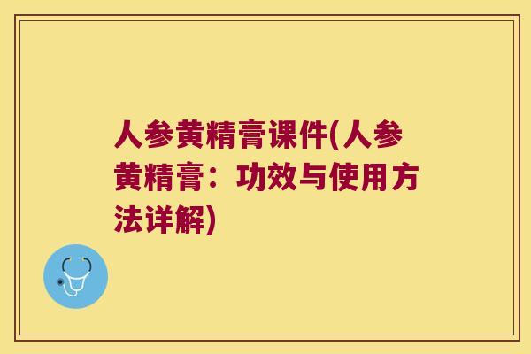 人参黄精膏课件(人参黄精膏：功效与使用方法详解)