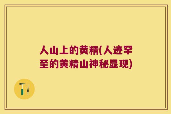 人山上的黄精(人迹罕至的黄精山神秘显现)