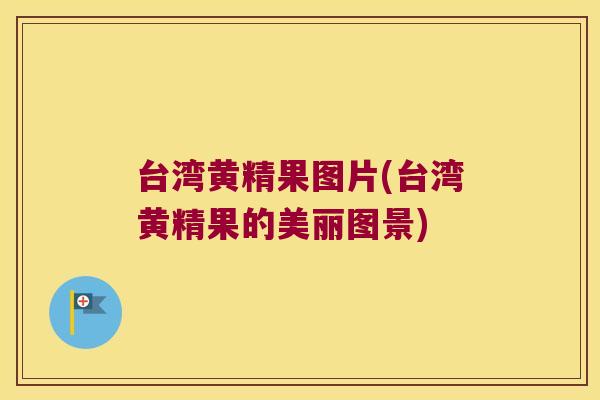 台湾黄精果图片(台湾黄精果的美丽图景)