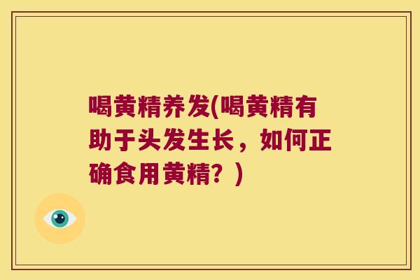 喝黄精养发(喝黄精有助于头发生长，如何正确食用黄精？)