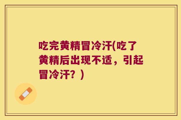 吃完黄精冒冷汗(吃了黄精后出现不适，引起冒冷汗？)