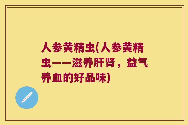 人参黄精虫(人参黄精虫——滋养，益气的好品味)