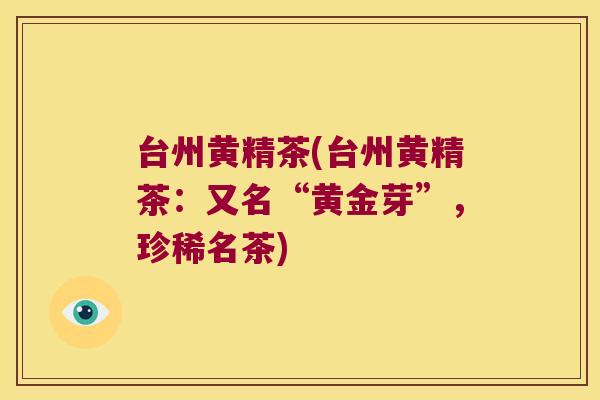 台州黄精茶(台州黄精茶：又名“黄金芽”，珍稀名茶)
