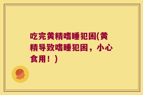 吃完黄精嗜睡犯困(黄精导致嗜睡犯困，小心食用！)