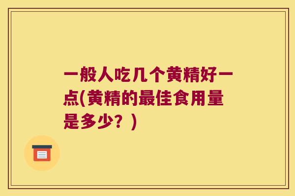 一般人吃几个黄精好一点(黄精的佳食用量是多少？)