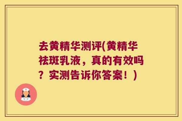 去黄精华测评(黄精华祛斑乳液，真的有效吗？实测告诉你答案！)
