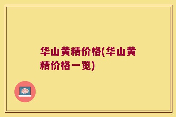 华山黄精价格(华山黄精价格一览)