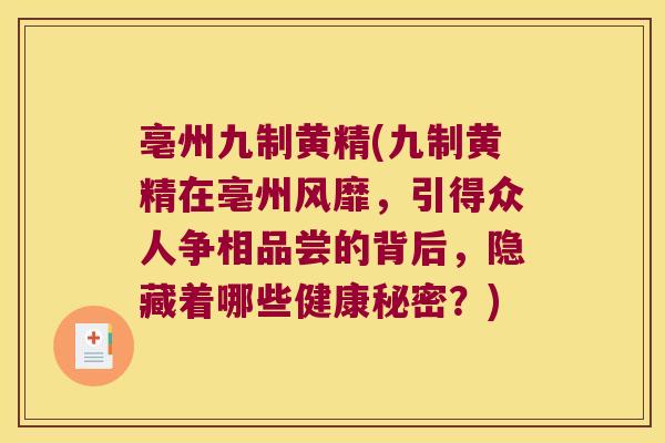 亳州九制黄精(九制黄精在亳州风靡，引得众人争相品尝的背后，隐藏着哪些健康秘密？)