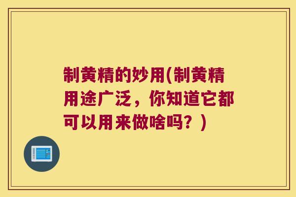 制黄精的妙用(制黄精用途广泛，你知道它都可以用来做啥吗？)