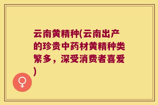云南黄精种(云南出产的珍贵材黄精种类繁多，深受消费者喜爱)