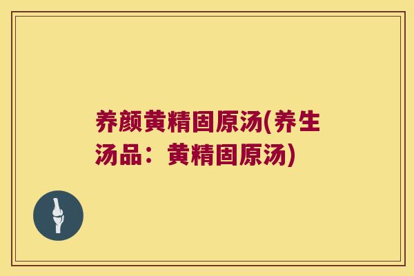 养颜黄精固原汤(养生汤品：黄精固原汤)