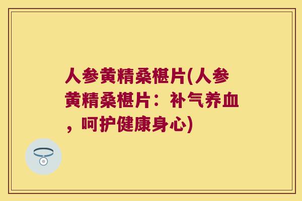 人参黄精桑椹片(人参黄精桑椹片：，呵护健康身心)