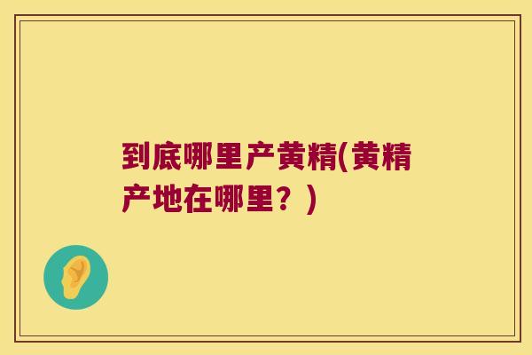 到底哪里产黄精(黄精产地在哪里？)