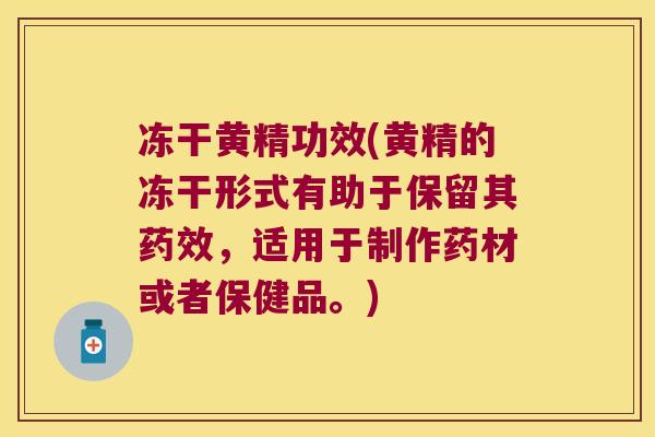 冻干黄精功效(黄精的冻干形式有助于保留其，适用于制作药材或者保健品。)