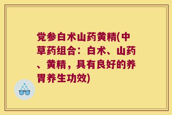 党参白术山药黄精(中草药组合：白术、山药、黄精，具有良好的养胃养生功效)