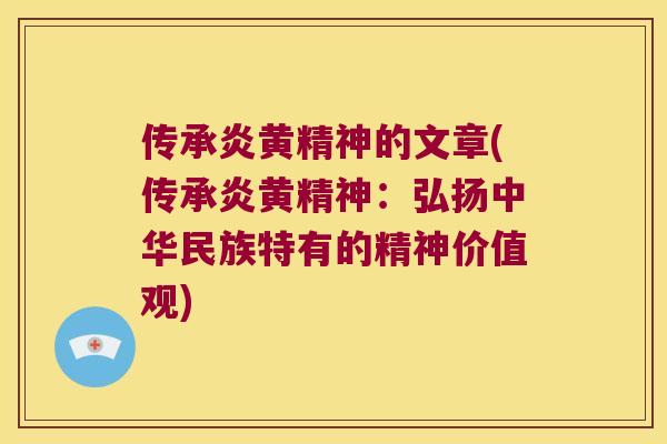 传承炎黄精神的文章(传承炎黄精神：弘扬中华民族特有的精神价值观)