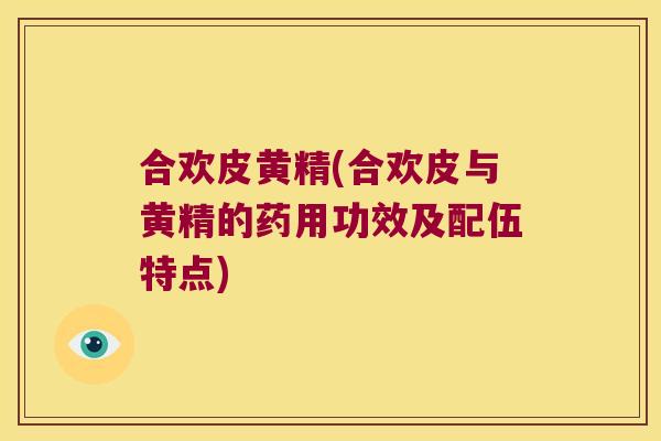 合欢皮黄精(合欢皮与黄精的药用功效及配伍特点)