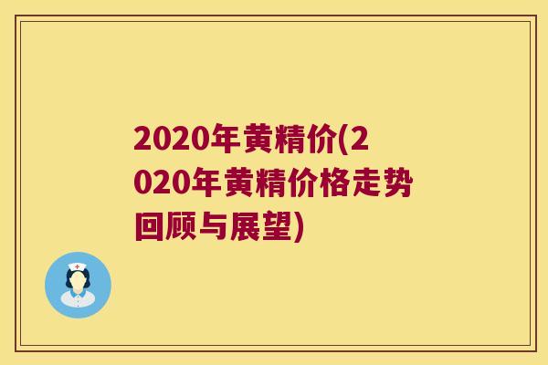 2020年黄精价(2020年黄精价格走势回顾与展望) 2020年黄精价(2020年黄精价格走势回顾与展望)