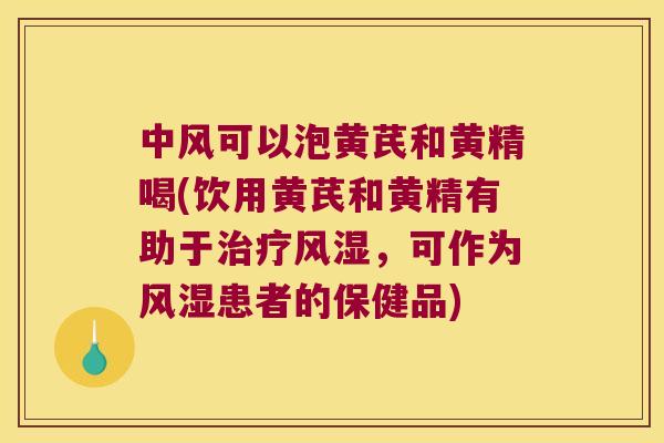 中风可以泡黄芪和黄精喝(饮用黄芪和黄精有助于，可作为患者的保健品)