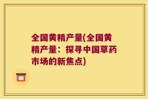 全国黄精产量(全国黄精产量：探寻中国草药市场的新焦点)
