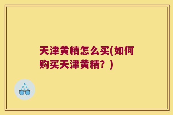 天津黄精怎么买(如何购买天津黄精？)